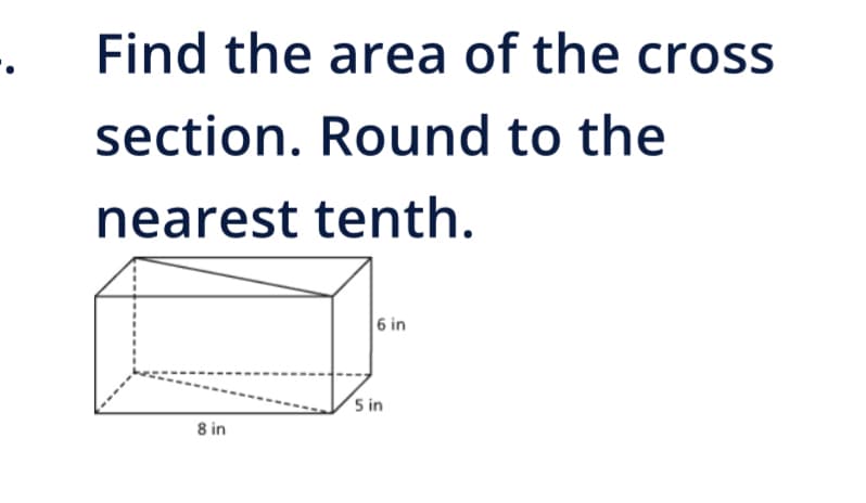 Find the area of the cross
section. Round to the
nearest tenth.
8 in
6 in
5 in