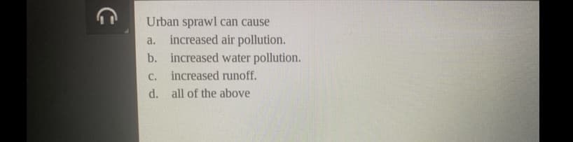 Urban sprawl can cause
increased air pollution.
b. increased water pollution.
a.
C.
increased runoff.
d. all of the above
