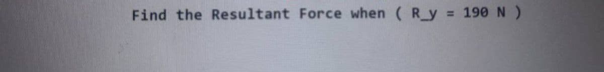 Find the Resultant Force when ( R_y = 190 N )
%3D
