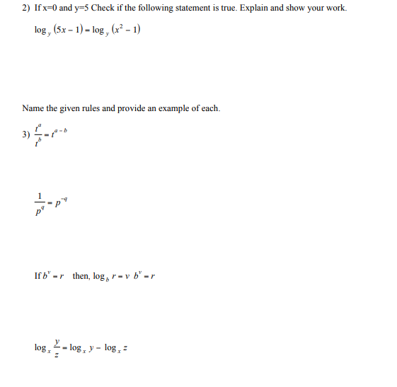 2) Ifx=0 and y=5 Check if the following statement is true. Explain and show your work.
log, (5x – 1) – log , (x² – 1)
Name the given rules and provide an example of each.
1
If b' -r then, log ,r = v b' -r
L- log, y -
log,
log , :
