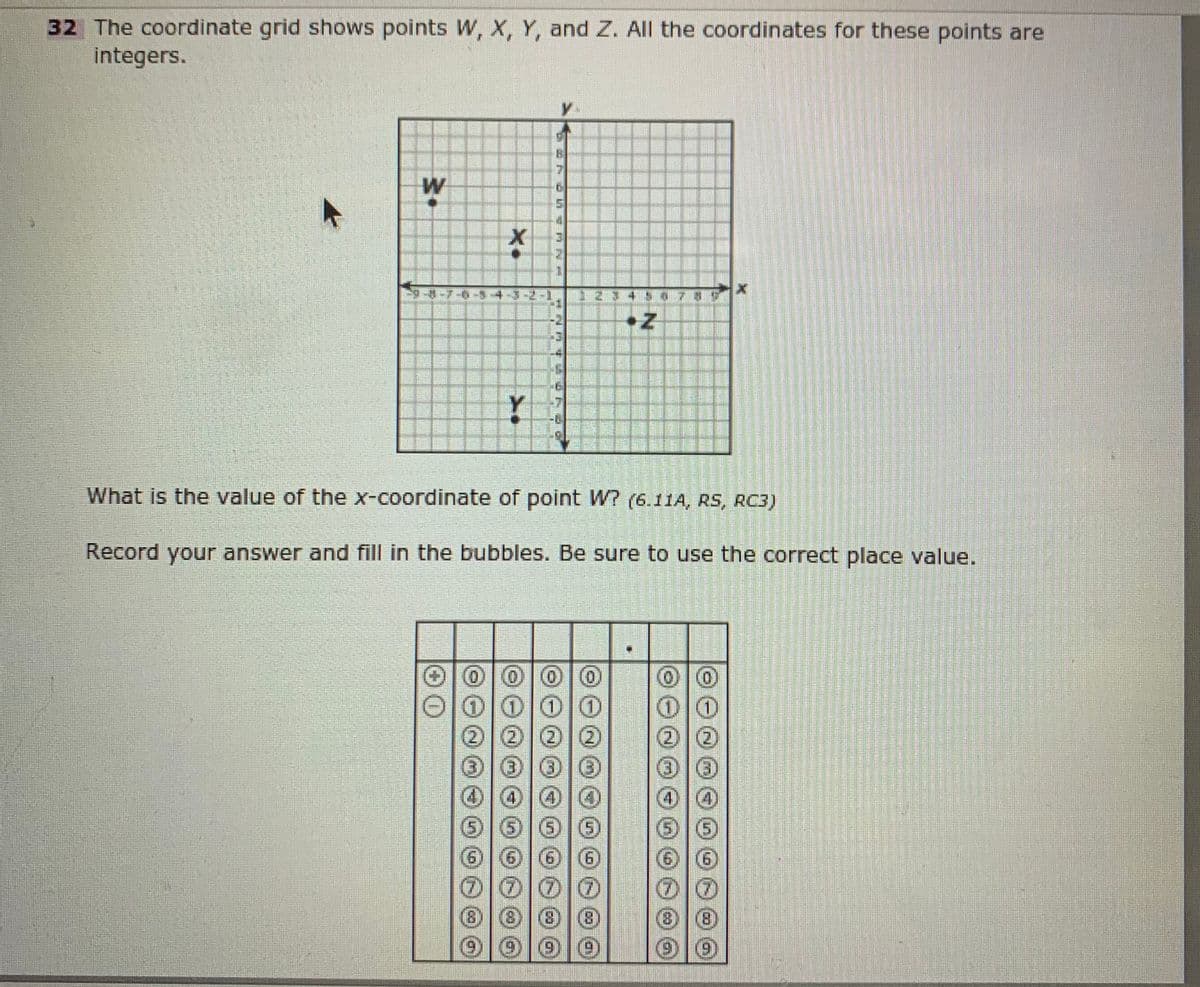 32 The coordinate grid shows points W, X, Y, and Z. All the coordinates for these points are
integers.
W
What is the value of the x-coordinate of point W? (6.11A, RS, RC3)
Record your answer and fill in the bubbles. Be sure to use the correct place value.
000|0
(2)
(5)1010
(6)
(6)
(8)
(9)
(6)
