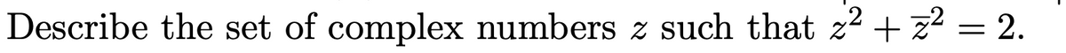 Describe the set of complex numbers z such that z² + z² = 2.