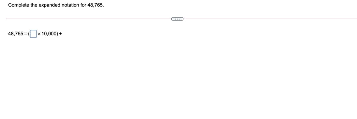 Complete the expanded notation for 48,765.
...
48,765 =
(x 10,000) +
