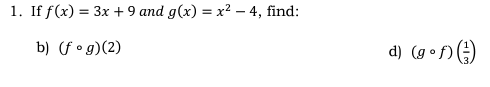 1. If f(x) = 3x + 9 and g(x) = x² - 4, find:
b) (fog)(2)
d) (gof)()