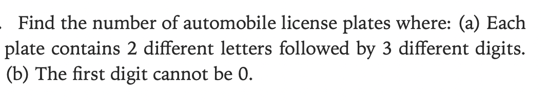 . Find the number of automobile license plates where: (a) Each
plate contains 2 different letters followed by 3 different digits.
(b) The first digit cannot be 0.