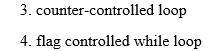 3. counter-controlled loop
4. flag controlled while loop
