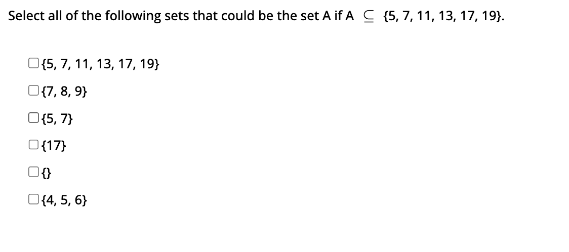 Select all of the following sets that could be the set A if AC {5, 7, 11, 13, 17, 19}.
O{5, 7, 11, 13, 17, 19}
{7, 8, 9}
{5,7}
O{17}
{}
{4, 5, 6}