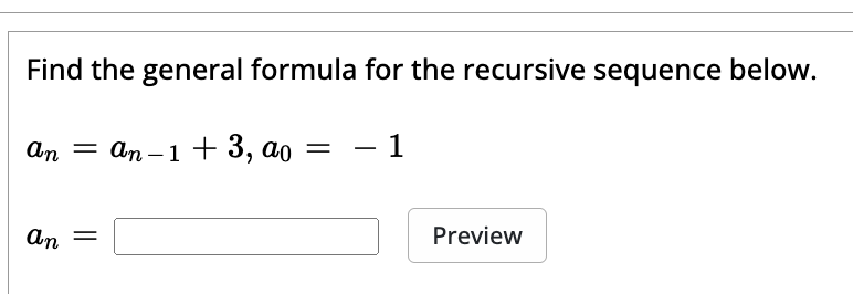 Find the general formula for the recursive sequence below.
an = an-1 + 3, ao =
an
=
1
Preview