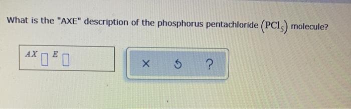 What is the "AXE" description of the phosphorus pentachloride (PC15) molecule?
AX00
X
5 ?