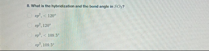 8. What is the hybridization and the bond angle in SO3?
sp², 120°
sp², 120°
sp³, < 109.5°
sp³, 109.5⁰