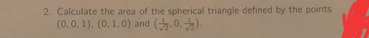 2. Calculate the area of the spherical triangle defined by the points
(0,0,1), (0, 1.0) and (20.).