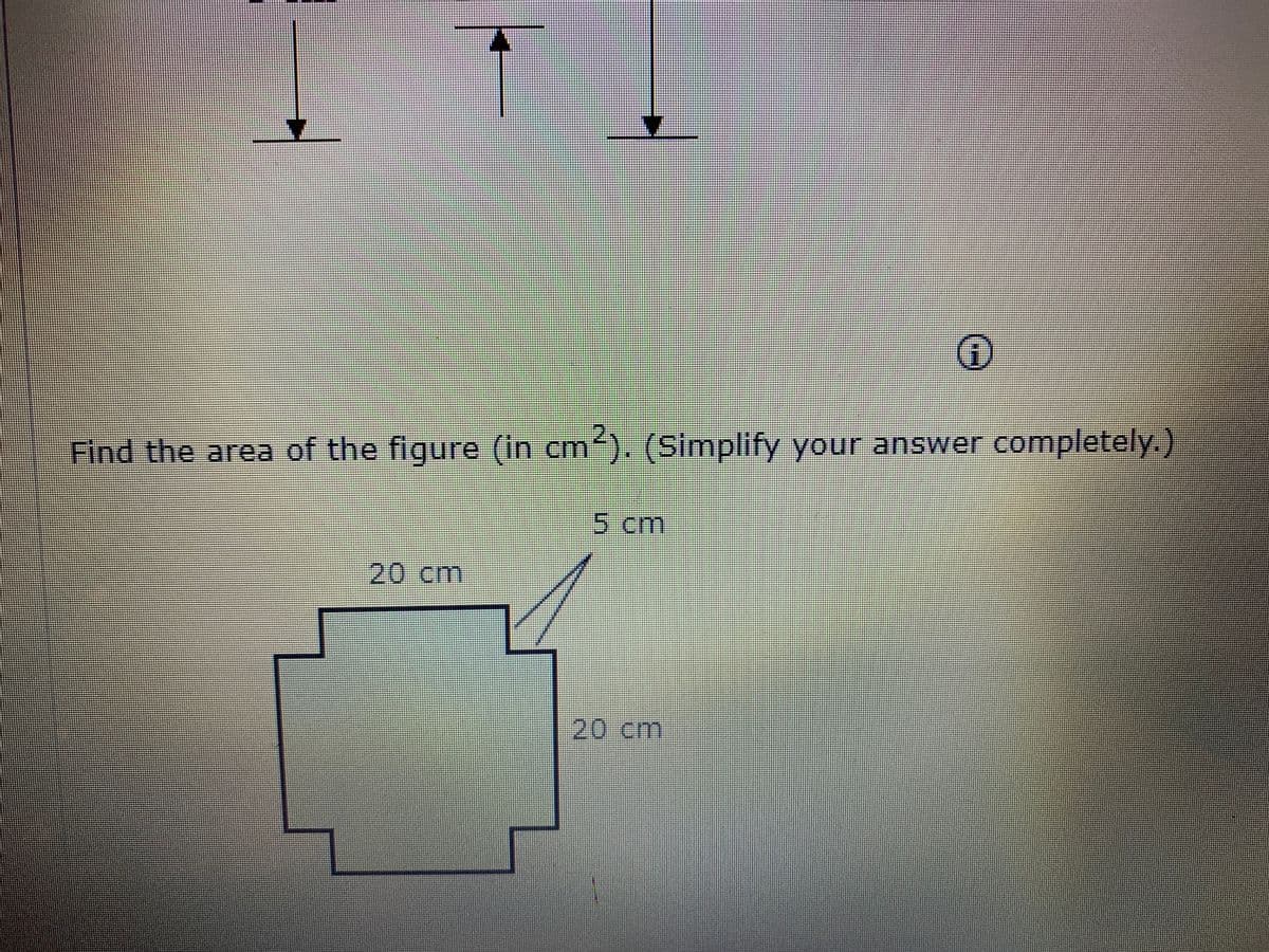 Find the area of the figure (in cm). (Simplify your answer completely.)
5cm
20cm
20cm
