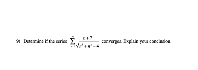 п+7
9) Determine if the series E-
converges. Explain your conclusion.
a Vn' +n? - 4
