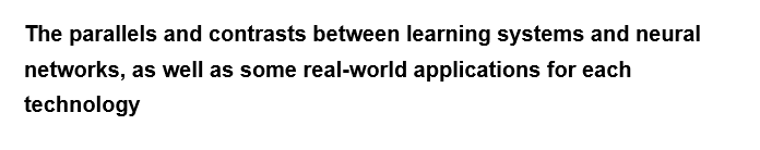 The parallels and contrasts between learning systems and neural
networks, as well as some real-world applications for each
technology