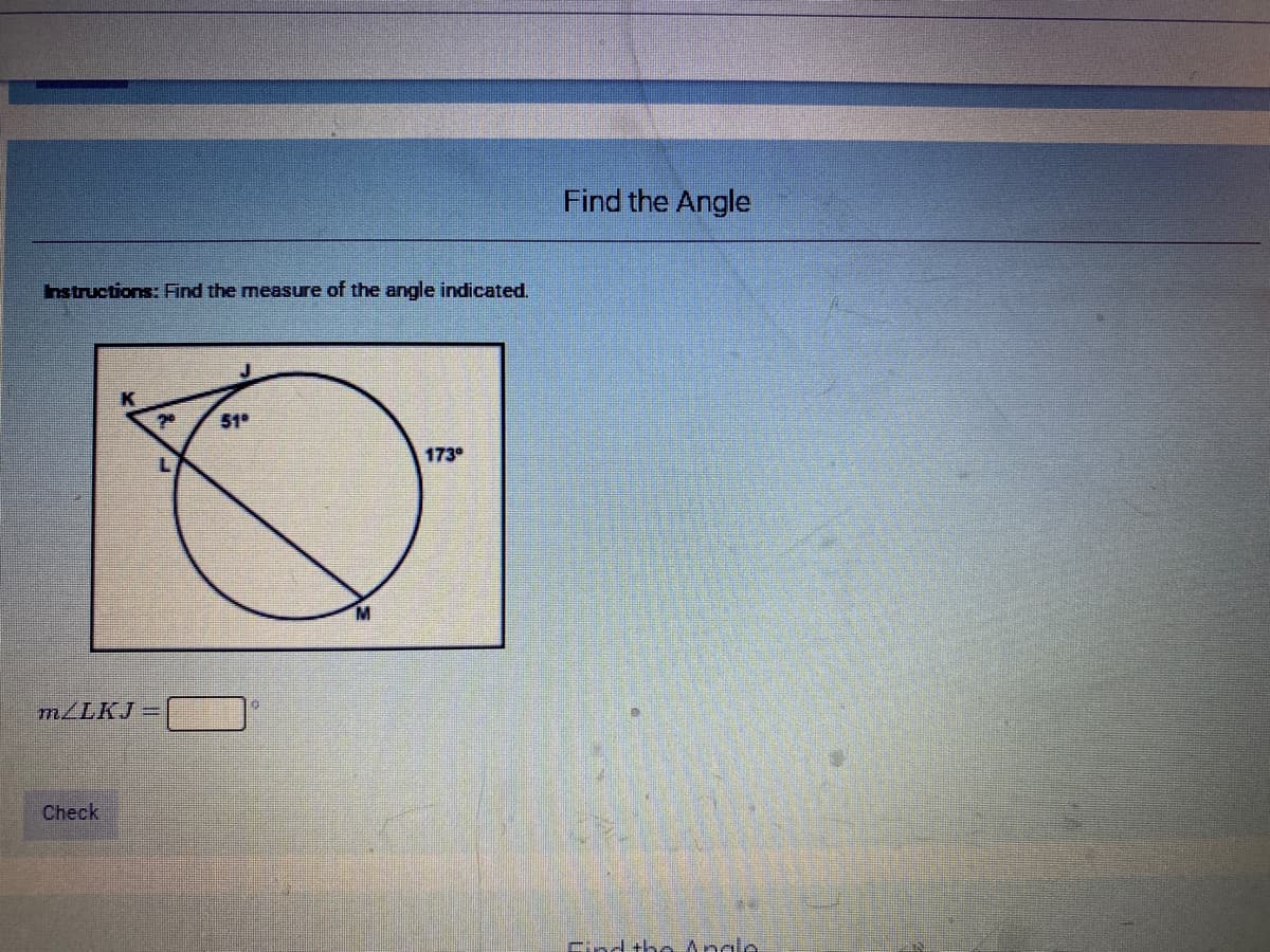 Find the Angle
hstructions: Find the measure of the angle indicated.
20
51°
173°
MLLKJ =
Check
Find the Anglo
