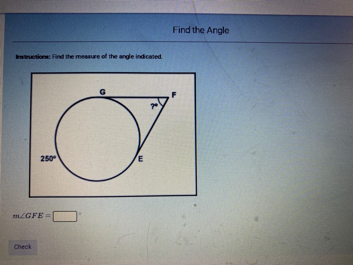 Find the Angle
nstructions: Find the measure of the angle indicated.
250°
m/GFE=
Check
