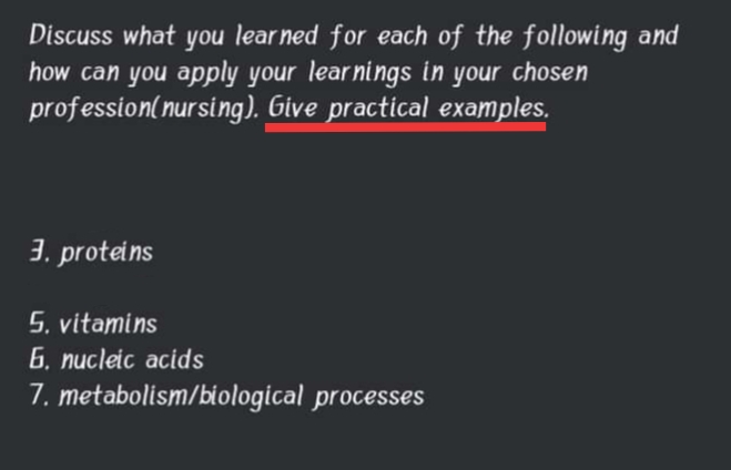 Discuss what you lear ned for each of the following and
how can you apply your learnings in your chosen
profession(nursing). Give practical examples.
3. proteins
5. vitamins
6, nucleic acids
7. metabolism/biological processes
