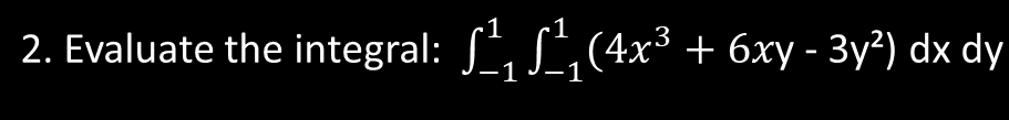 2. Evaluate the integral: , S,(4x3 + 6xy - 3y?) dx dy
1
