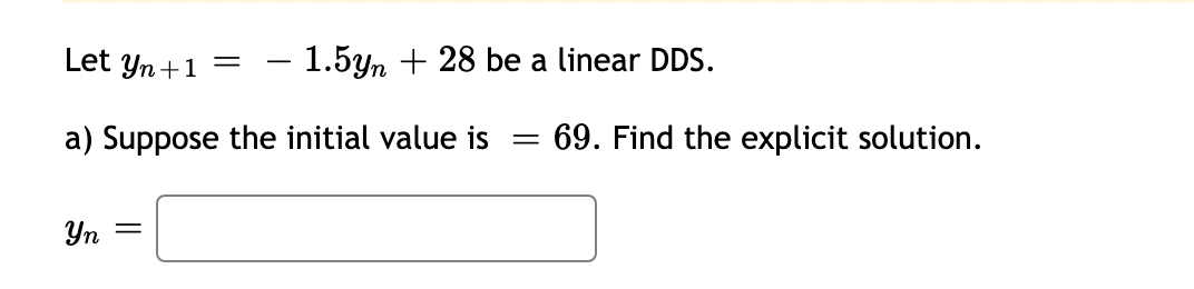 Let yn +1 =
- 1.5yn + 28 be a linear DDS.
a) Suppose the initial value is
= 69. Find the explicit solution.
Yn =
