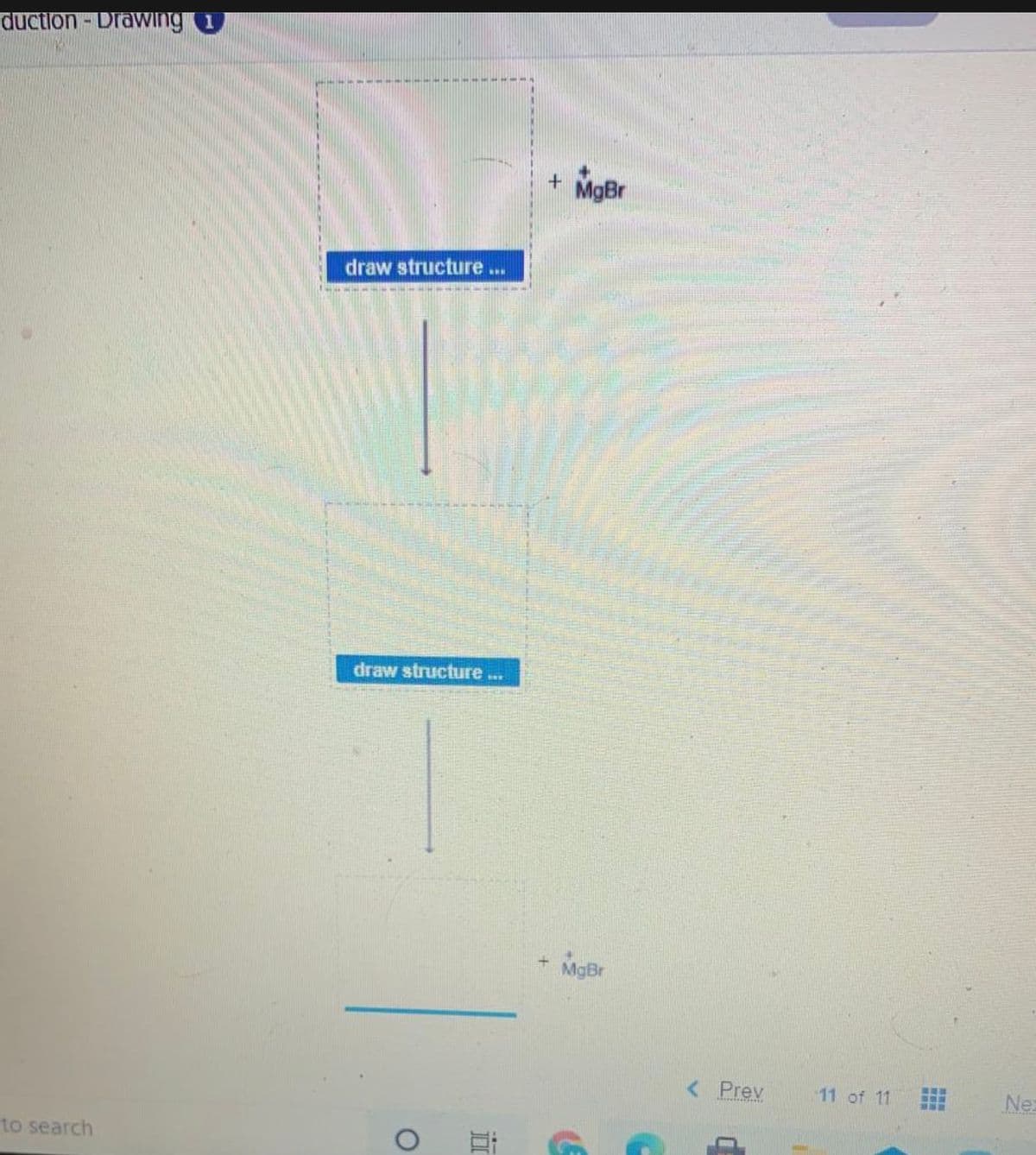 duction - DraWing
MgBr
draw structure.
..
draw structure ..
+ MgBr
< Prev
11 of 11
Ne
to search
近
