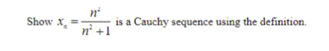 Show X =
n²
is a Cauchy sequence using the definition.
n² +1