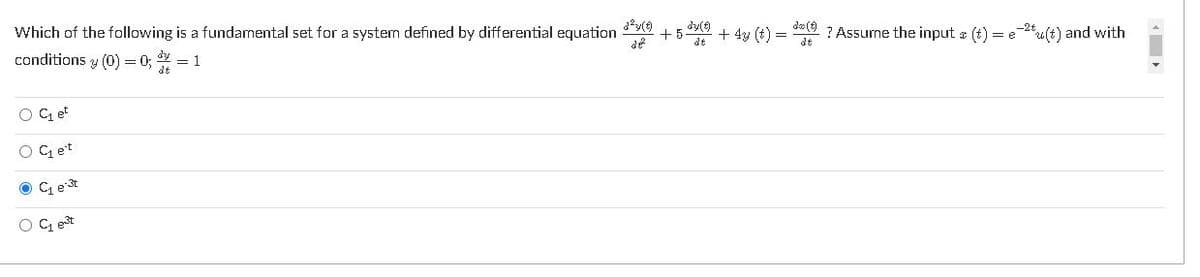 Which of the following is a fundamental set for a system defined by differential equation
dy(9
+ 4y (t) =
de (9 ? Assume the input a (t) = e-2u(t) and with
dt
dt
conditions y (0) = 0;
= 1
O C, et
O q et
O C, e st
C, est
