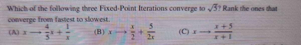 Which of the following three Fixed-Point Iterations converge to √5! Rank the ones that
converge from fastest to slowest.
5
5 27
(CIT
ATAR
+