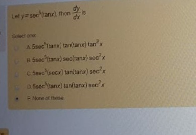 Let y sec'tanx), theon is
Slect one
A 5sec (tanx) tan(tanx) tan'x
RSsec taru) sec(tana) sec'x
C Seec (secx) tan(tanu) sec'x
.Saec tanx) tanitanx) sec'x
E None of these
