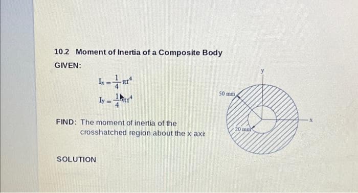 10.2 Moment of Inertia of a Composite Body
GIVEN:
k=m*
1
ly-
FIND: The moment of inertia of the
SOLUTION
crosshatched region about the x axi:
50 mm
20 mmi