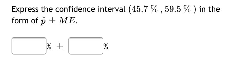 Express the confidence interval (45.7 % , 59.5 % ) in the
form of p + ME.
% +
