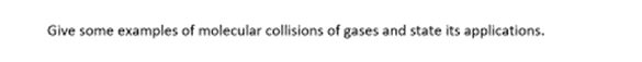 Give some examples of molecular collisions of gases and state its applications.
