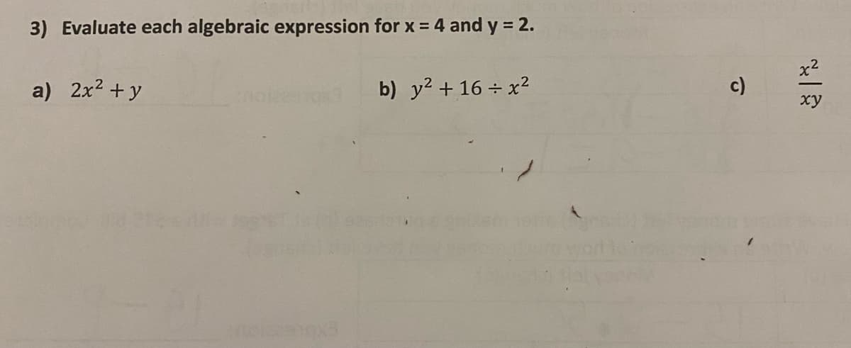 3) Evaluate each algebraic expression for x = 4 and y = 2.
a) 2x² + y
b) y² + 16 + x²
c)
xy