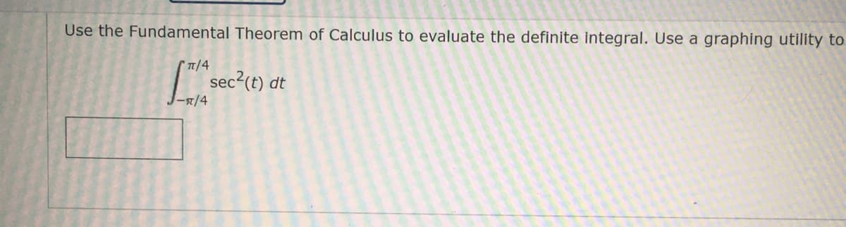 Use the Fundamental Theorem of Calculus to evaluate the definite integral. Use a graphing utility to
Сп/4
sec?(t) dt
my
