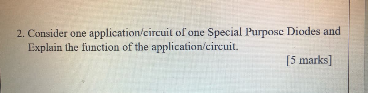 application/circuit of one Special Purpose Diodes and
2. Consider one
Explain the function of the application/circuit.
[5 marks]
