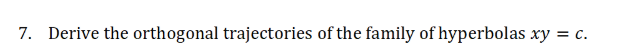 7. Derive the orthogonal trajectories of the family of hyperbolas xy = c.
