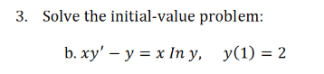 3. Solve the initial-value problem:
b. ху' — у %3D х Iп у, у(1) %3D2
