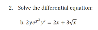 2. Solve the differential equation:
b. 2ye y' = 2x + 3Vx
