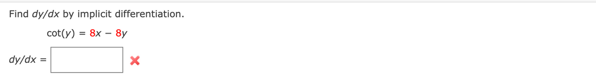 Find dy/dx by implicit differentiation.
cot(y) = 8x – 8y
dy/dx =
