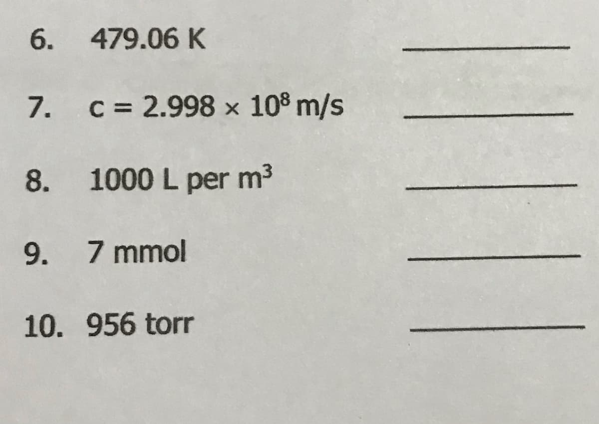 6.
479.06 K
7. C= 2.998 x 10% m/s
8. 1000 L per m3
9. 7 mmol
10. 956 torr
