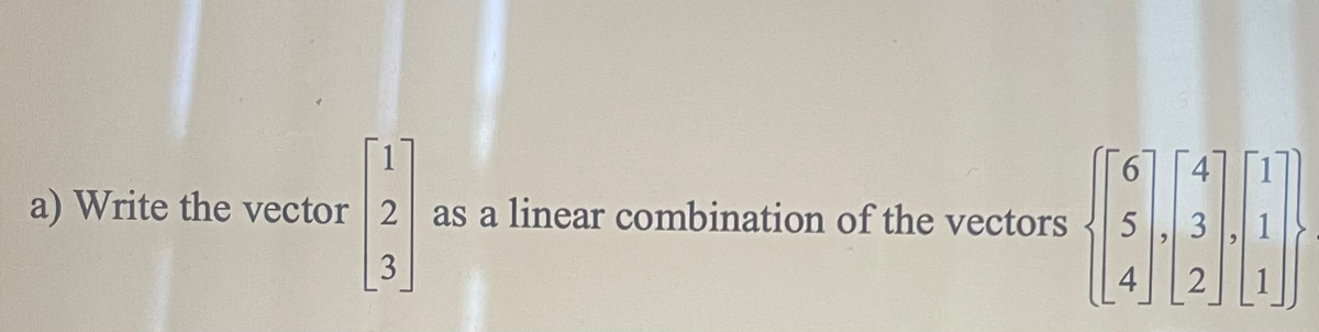 a) Write the vector 2 as a linear combination of the vectors
121
3
5
4
4
3
2