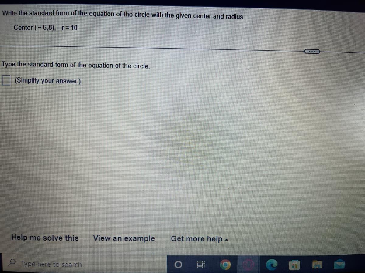 Write the standard form of the equation of the circle with the given center and radius.
Center (-6,8), r= 10
Type the standard form of the equation of the circle.
(Simplify your answer.)
Help me solve this
View an example
Get more help -
9 Type here to search
