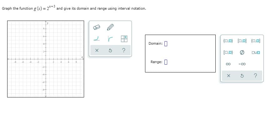 Graph the function g (x) = 2** and give its domain and range using interval notation.
(0.0) [D.미 (0.미
4-
Domain:
[0.0)
DUO
Range: O
-00
-2-
-4-
