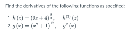 Find the derivatives of the following functions as specified:
1. h (z) = (9z + 4),
2. g (x) = (x² + 1)",
h3) (2)
g² (x)
