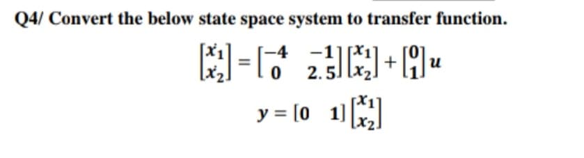 Q4/ Convert the below state space system to transfer function.
-4
-1
+
u
2.5
y = [0 1)
