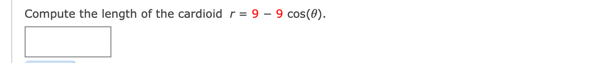 Compute the length of the cardioid
r = 9 – 9 cos(0).
