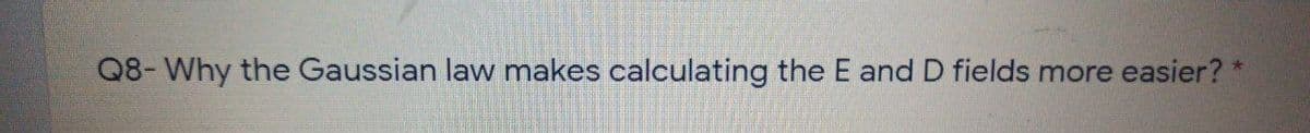 Q8- Why the Gaussian law makes calculating the E andD fields more easier? *
