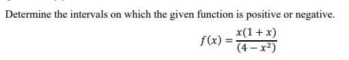 Determine the intervals on which the given function is positive or negative.
x(1+ x)
f(x) =
(4 – x2)
