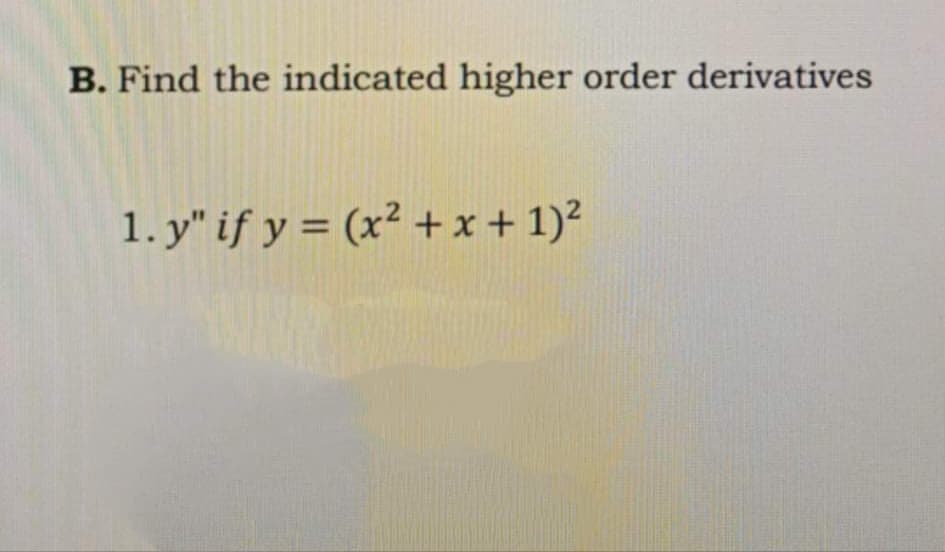 B. Find the indicated higher order derivatives
1. y" if y = (x² + x + 1)²
%3D
