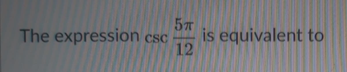 The expression csc
is equivalent to
12
