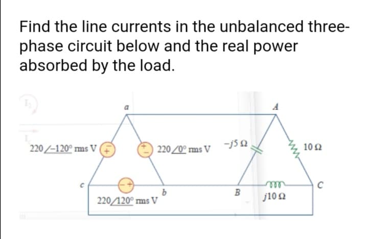 Find the line currents in the unbalanced three-
phase circuit below and the real power
absorbed by the load.
220 /-120° ms V
220/0° ms V
-j5 0
102
ele
B
220/120° ms V
j102
